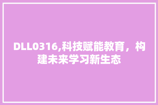 DLL0316,科技赋能教育，构建未来学习新生态