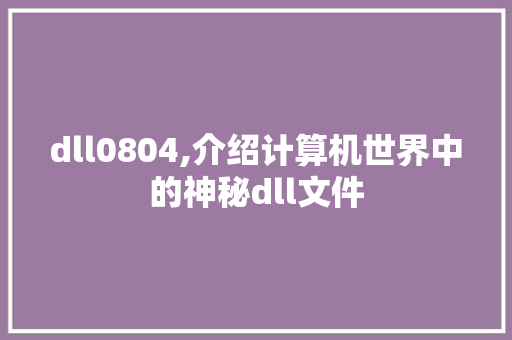 dll0804,介绍计算机世界中的神秘dll文件 百度算法