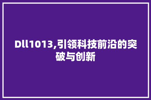 Dll1013,引领科技前沿的突破与创新