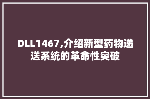 DLL1467,介绍新型药物递送系统的革命性突破 网站开发
