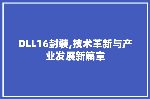 DLL16封装,技术革新与产业发展新篇章 百度算法