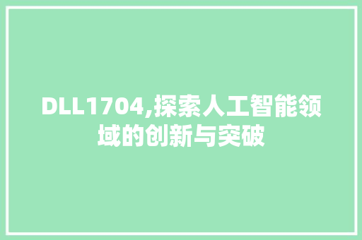 DLL1704,探索人工智能领域的创新与突破