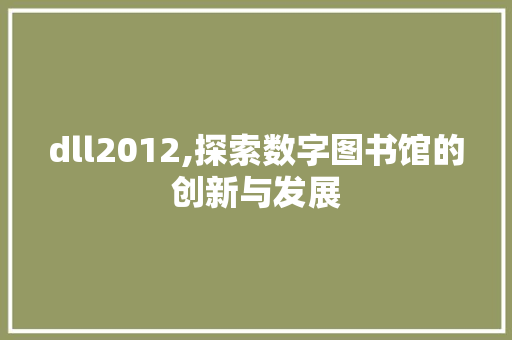 dll2012,探索数字图书馆的创新与发展