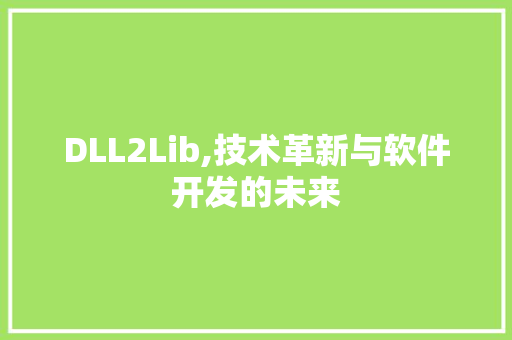 DLL2Lib,技术革新与软件开发的未来