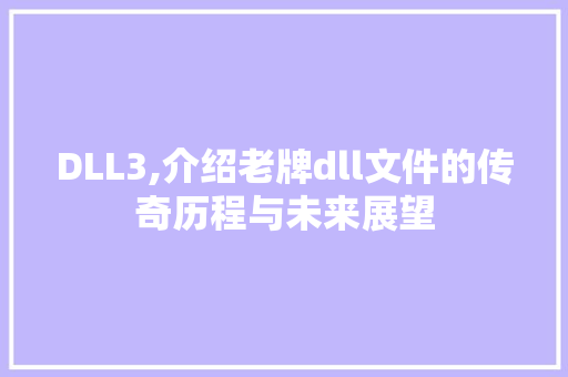 DLL3,介绍老牌dll文件的传奇历程与未来展望