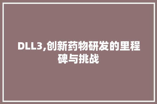 DLL3,创新药物研发的里程碑与挑战