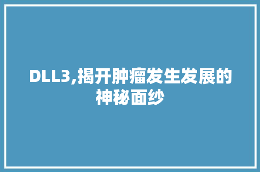 DLL3,揭开肿瘤发生发展的神秘面纱