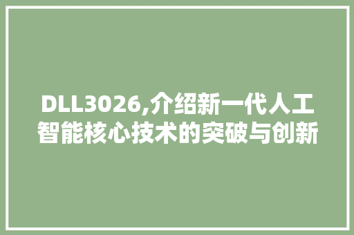 DLL3026,介绍新一代人工智能核心技术的突破与创新