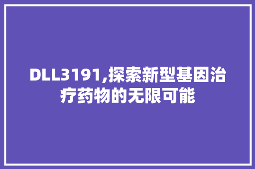 DLL3191,探索新型基因治疗药物的无限可能 360搜优化