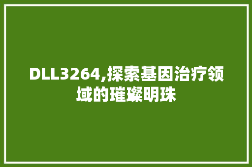 DLL3264,探索基因治疗领域的璀璨明珠