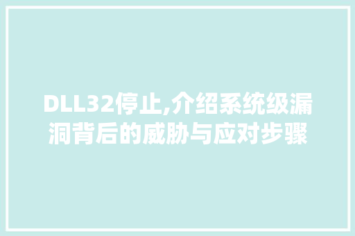 DLL32停止,介绍系统级漏洞背后的威胁与应对步骤 搜狗优化