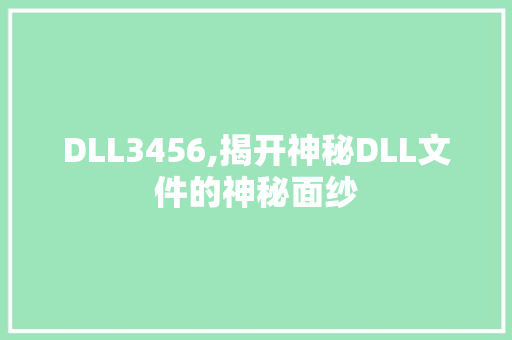 DLL3456,揭开神秘DLL文件的神秘面纱