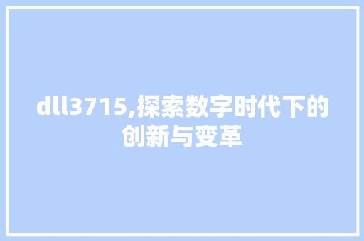 dll3715,探索数字时代下的创新与变革