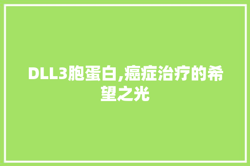 DLL3胞蛋白,癌症治疗的希望之光