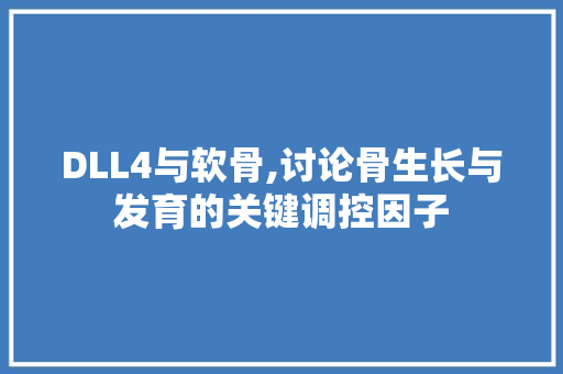 DLL4与软骨,讨论骨生长与发育的关键调控因子