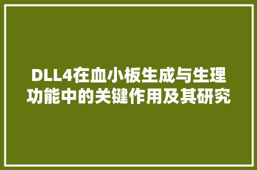 DLL4在血小板生成与生理功能中的关键作用及其研究进展