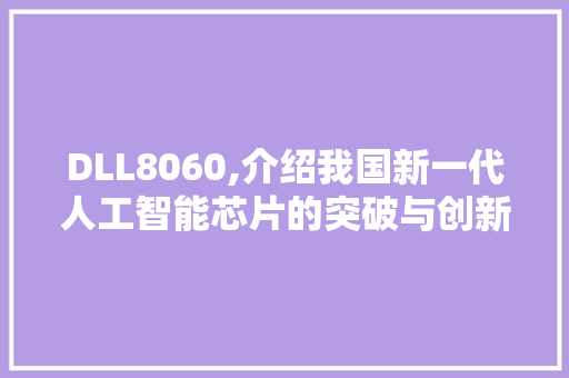 DLL8060,介绍我国新一代人工智能芯片的突破与创新 AI技术学习