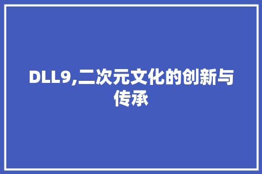 DLL9,二次元文化的创新与传承