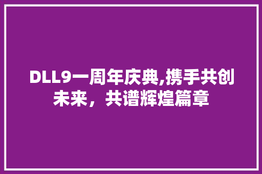 DLL9一周年庆典,携手共创未来，共谱辉煌篇章 网站优化