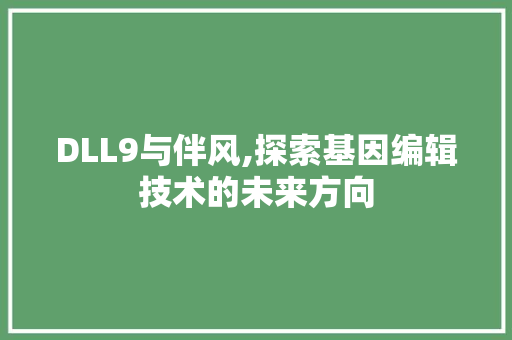 DLL9与伴风,探索基因编辑技术的未来方向