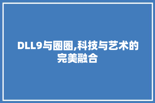 DLL9与圈圈,科技与艺术的完美融合 网站优化