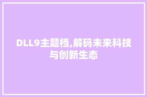 DLL9主题档,解码未来科技与创新生态