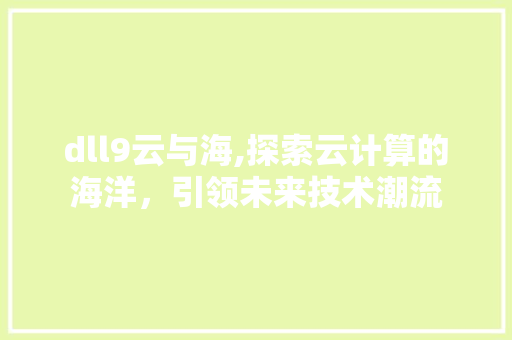 dll9云与海,探索云计算的海洋，引领未来技术潮流