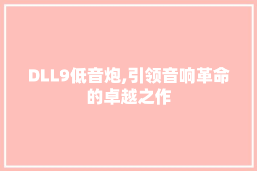 DLL9低音炮,引领音响革命的卓越之作 360搜优化