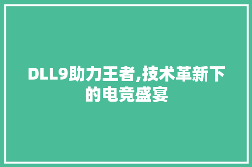 DLL9助力王者,技术革新下的电竞盛宴