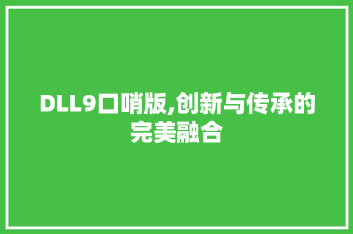 DLL9口哨版,创新与传承的完美融合