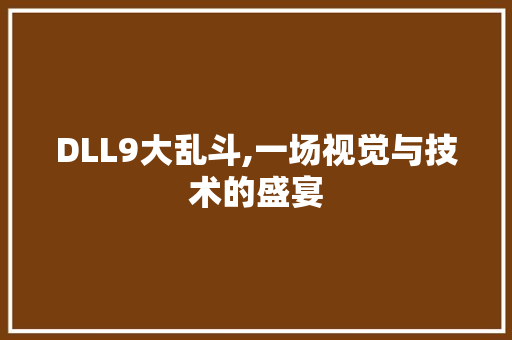 DLL9大乱斗,一场视觉与技术的盛宴 头条优化