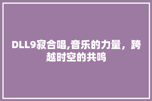 DLL9寂合唱,音乐的力量，跨越时空的共鸣