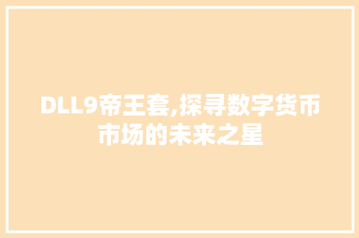 DLL9帝王套,探寻数字货币市场的未来之星 英文谷歌算法
