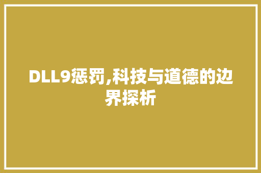 DLL9惩罚,科技与道德的边界探析 百度算法