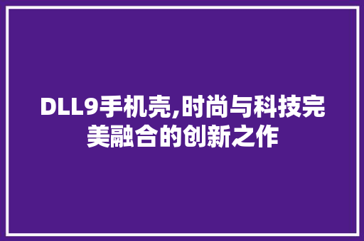 DLL9手机壳,时尚与科技完美融合的创新之作