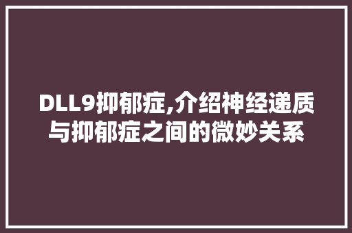 DLL9抑郁症,介绍神经递质与抑郁症之间的微妙关系