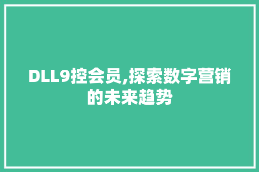 DLL9控会员,探索数字营销的未来趋势 AI技术学习