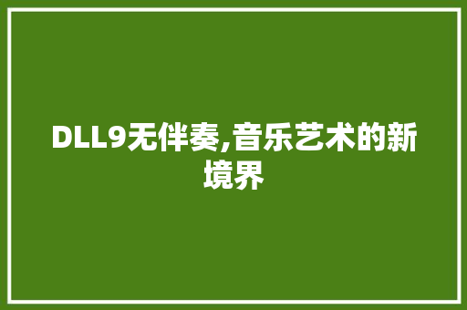 DLL9无伴奏,音乐艺术的新境界 AI技术学习