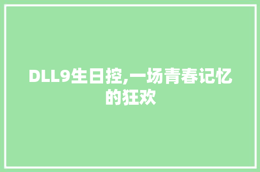 DLL9生日控,一场青春记忆的狂欢