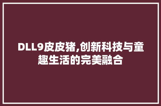 DLL9皮皮猪,创新科技与童趣生活的完美融合