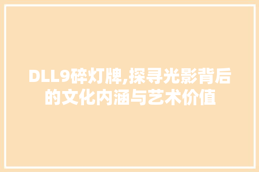DLL9碎灯牌,探寻光影背后的文化内涵与艺术价值