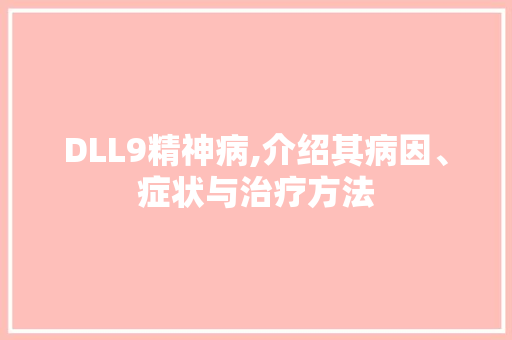 DLL9精神病,介绍其病因、症状与治疗方法