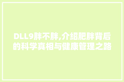 DLL9胖不胖,介绍肥胖背后的科学真相与健康管理之路