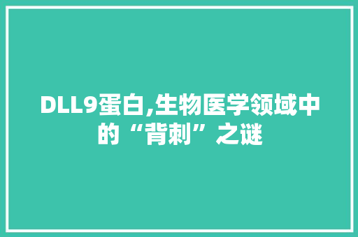 DLL9蛋白,生物医学领域中的“背刺”之谜