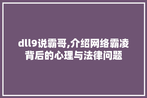 dll9说霸哥,介绍网络霸凌背后的心理与法律问题 搜狗优化