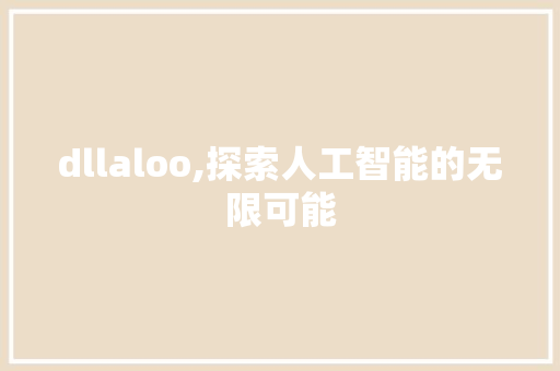 dllaloo,探索人工智能的无限可能 英文谷歌算法