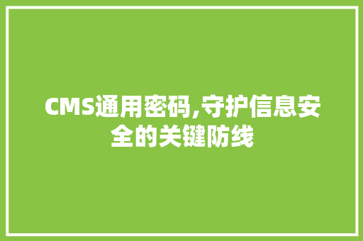 CMS通用密码,守护信息安全的关键防线