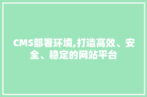 CMS部署环境,打造高效、安全、稳定的网站平台