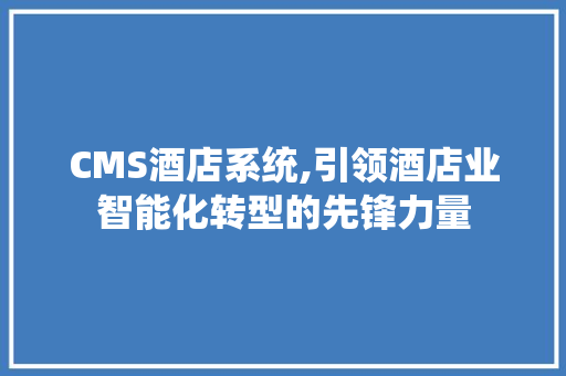 CMS酒店系统,引领酒店业智能化转型的先锋力量