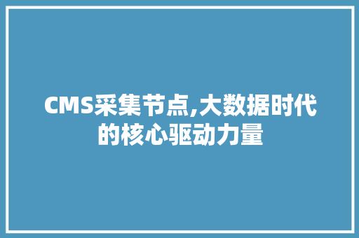CMS采集节点,大数据时代的核心驱动力量
